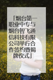 烟台第一职业中专与烟台智飞通信科技有限公司举行合作签约暨揭牌仪式