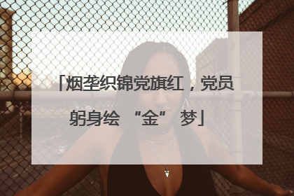 烟垄织锦党旗红，党员躬身绘 “金” 梦