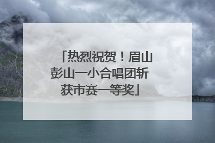 热烈祝贺！眉山彭山一小合唱团斩获市赛一等奖