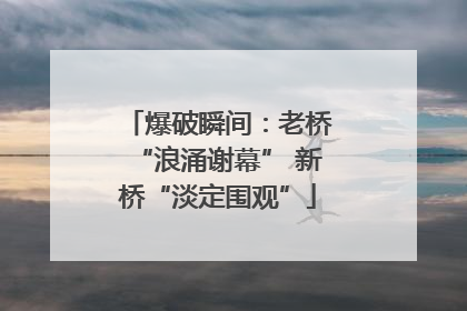 爆破瞬间：老桥“浪涌谢幕” 新桥“淡定围观”