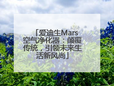 爱迪生Mars空气净化器：颠覆传统，引领未来生活新风尚