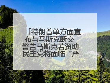 特朗普单方面宣布与马斯克断交 警告马斯克若资助民主党将面临“严重后果”