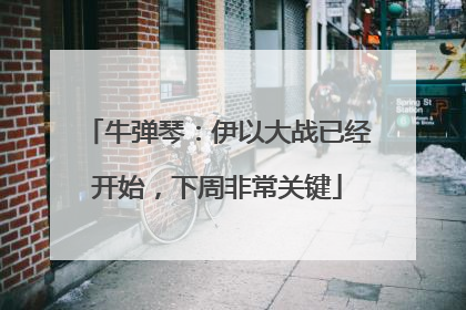 牛弹琴：伊以大战已经开始，下周非常关键