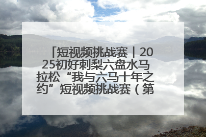 短视频挑战赛丨2025初好刺梨六盘水马拉松“我与六马十年之约”短视频挑战赛（第一阶段）即将开启