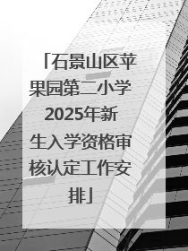 石景山区苹果园第二小学2025年新生入学资格审核认定工作安排