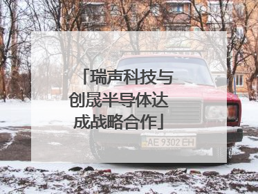 瑞声科技与创晟半导体达成战略合作