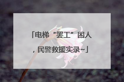 电梯“罢工”困人，民警救援实录~