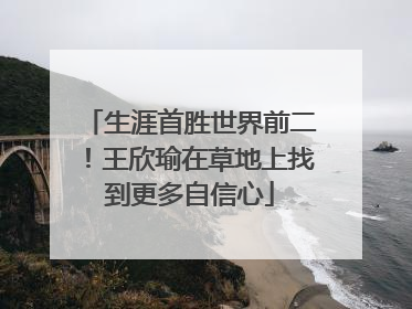 生涯首胜世界前二！王欣瑜在草地上找到更多自信心
