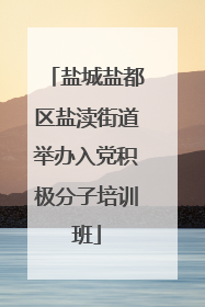 盐城盐都区盐渎街道举办入党积极分子培训班