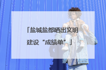 盐城盐都晒出文明建设“成绩单”