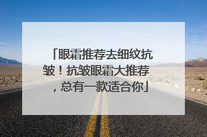 眼霜推荐去细纹抗皱！抗皱眼霜大推荐，总有一款适合你
