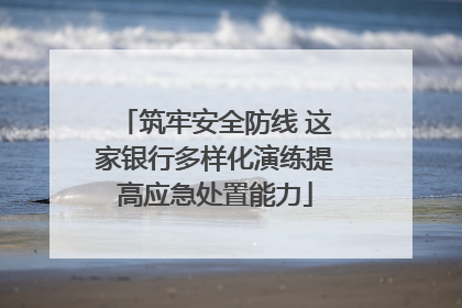 筑牢安全防线 这家银行多样化演练提高应急处置能力