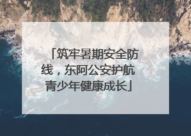 筑牢暑期安全防线，东阿公安护航青少年健康成长