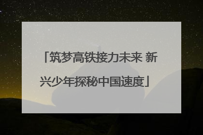 筑梦高铁接力未来 新兴少年探秘中国速度