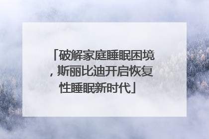 破解家庭睡眠困境，斯丽比迪开启恢复性睡眠新时代