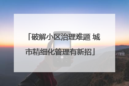 破解小区治理难题 城市精细化管理有新招
