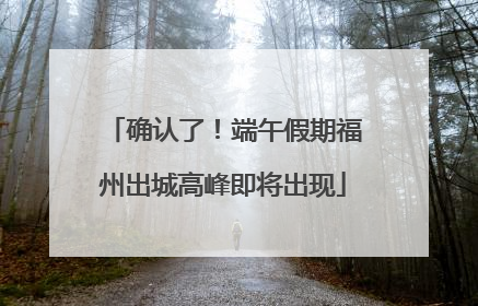确认了！端午假期福州出城高峰即将出现