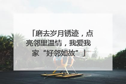 磨去岁月锈迹，点亮邻里温情，我爱我家“好邻如故”