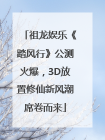 祖龙娱乐《踏风行》公测火爆，3D放置修仙新风潮席卷而来