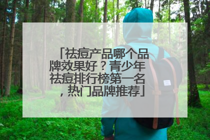 祛痘产品哪个品牌效果好？青少年祛痘排行榜第一名，热门品牌推荐