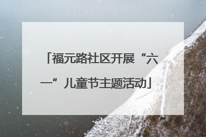 福元路社区开展“六一”儿童节主题活动