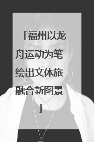 福州以龙舟运动为笔绘出文体旅融合新图景