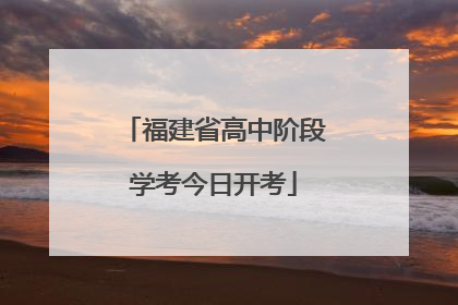 福建省高中阶段学考今日开考