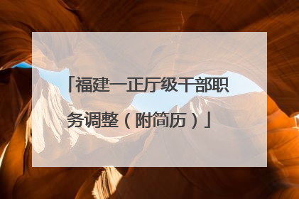 福建一正厅级干部职务调整（附简历）