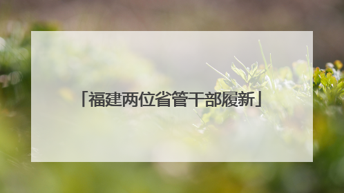 福建两位省管干部履新