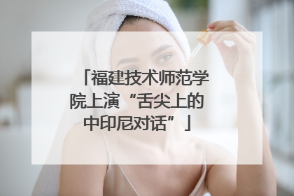 福建技术师范学院上演“舌尖上的中印尼对话”