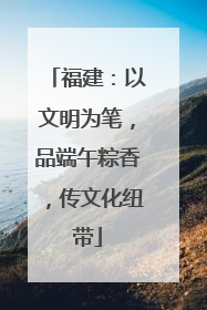 福建：以文明为笔，品端午粽香，传文化纽带