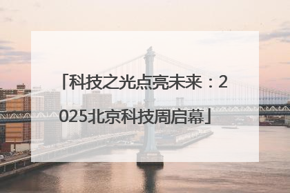 科技之光点亮未来：2025北京科技周启幕