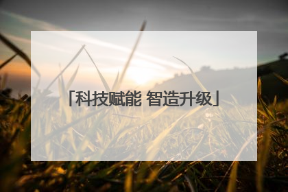 科技赋能 智造升级