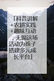 科普讲解+农耕实践+趣味互动，无锡这场活动为孩子搭建多元成长平台