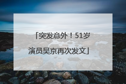 突发意外！51岁演员吴京再次发文