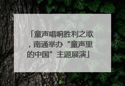 童声唱响胜利之歌，南通举办“童声里的中国”主题展演