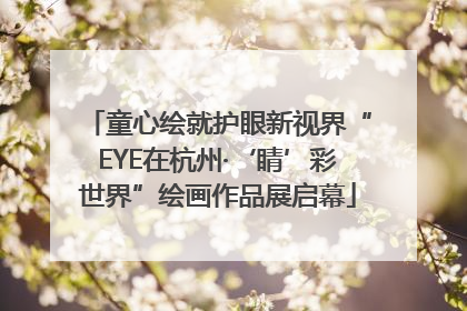 童心绘就护眼新视界“EYE在杭州·‘睛’彩世界”绘画作品展启幕