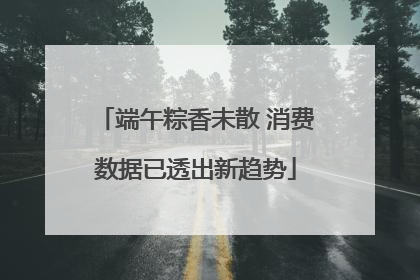 端午粽香未散 消费数据已透出新趋势