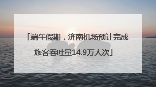 端午假期，济南机场预计完成旅客吞吐量14.9万人次