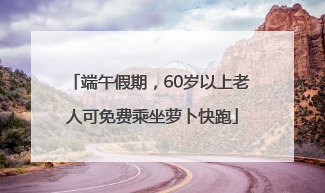 端午假期，60岁以上老人可免费乘坐萝卜快跑