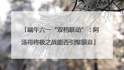端午六一“双档联动”：阿汤哥终极之战能否引爆银幕