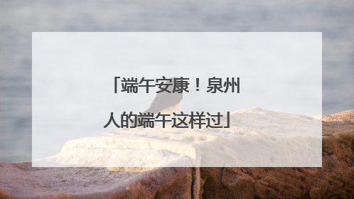 端午安康！泉州人的端午这样过