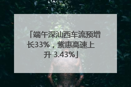 端午深汕西车流预增长33%，紫惠高速上升 3.43%