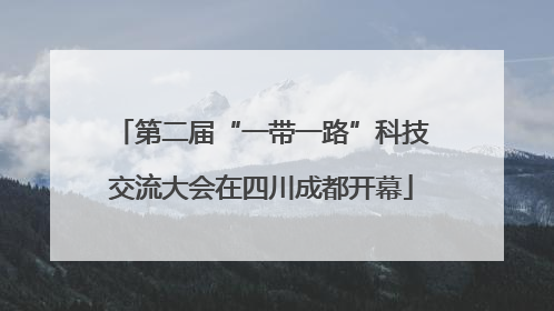 第二届“一带一路”科技交流大会在四川成都开幕