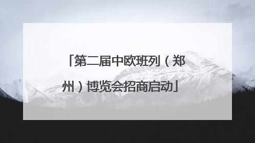 第二届中欧班列（郑州）博览会招商启动