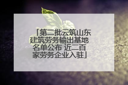 第二批云筑山东建筑劳务输出基地名单公布 近二百家劳务企业入驻