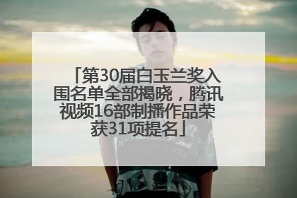 第30届白玉兰奖入围名单全部揭晓，腾讯视频16部制播作品荣获31项提名