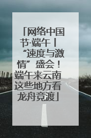 网络中国节·端午丨“速度与激情”盛会！端午来云南这些地方看龙舟竞渡