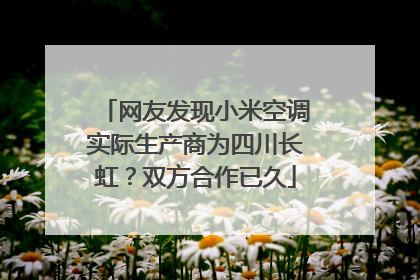 网友发现小米空调实际生产商为四川长虹？双方合作已久