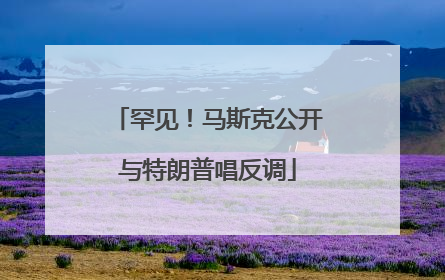 罕见！马斯克公开与特朗普唱反调